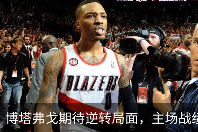 博塔弗戈期待逆转局面，主场战绩亟待提升