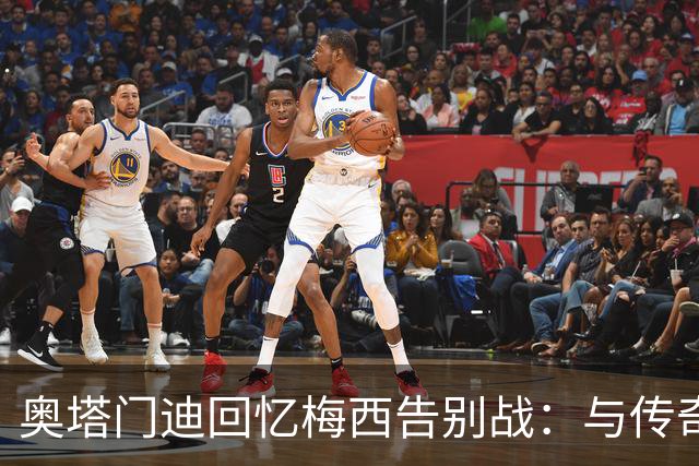 奥塔门迪回忆梅西告别战：与传奇同享此刻令人铭记