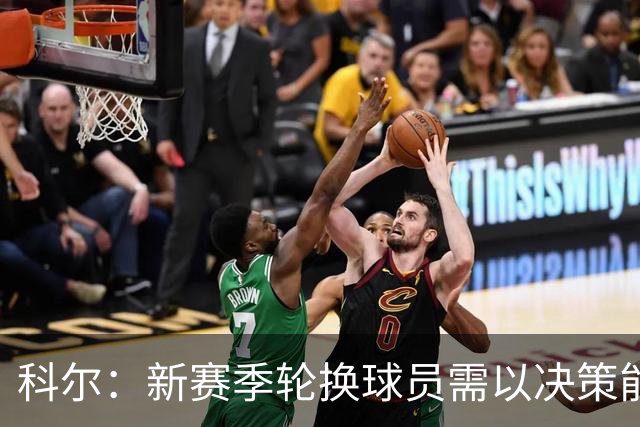科尔：新赛季轮换球员需以决策能力为重